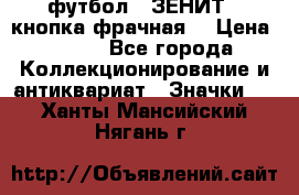 1.1) футбол : ЗЕНИТ  (кнопка фрачная) › Цена ­ 330 - Все города Коллекционирование и антиквариат » Значки   . Ханты-Мансийский,Нягань г.